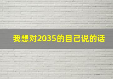 我想对2035的自己说的话