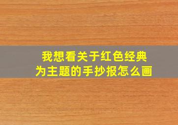 我想看关于红色经典为主题的手抄报怎么画