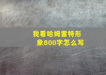 我看哈姆雷特形象800字怎么写