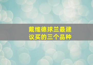 戴维德球兰最建议买的三个品种