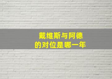 戴维斯与阿德的对位是哪一年