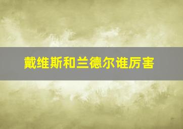 戴维斯和兰德尔谁厉害