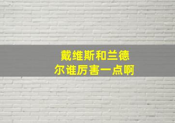 戴维斯和兰德尔谁厉害一点啊