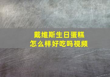 戴维斯生日蛋糕怎么样好吃吗视频