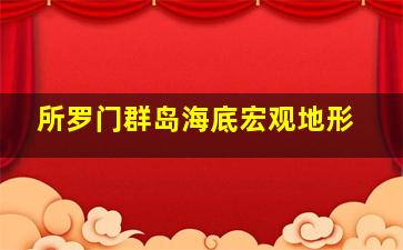 所罗门群岛海底宏观地形