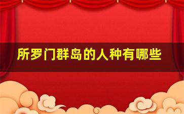 所罗门群岛的人种有哪些