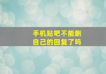 手机贴吧不能删自己的回复了吗