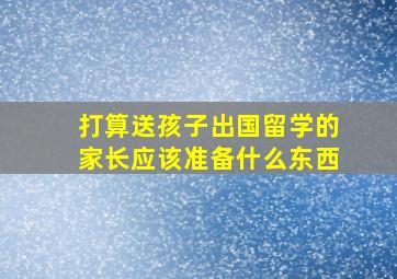 打算送孩子出国留学的家长应该准备什么东西