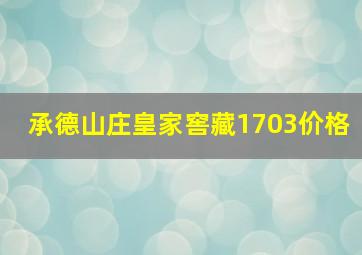 承德山庄皇家窖藏1703价格