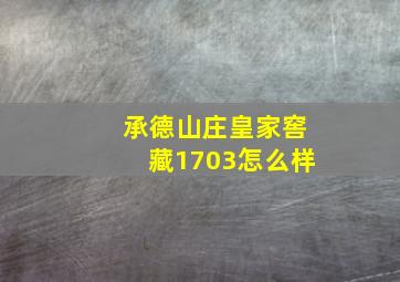 承德山庄皇家窖藏1703怎么样