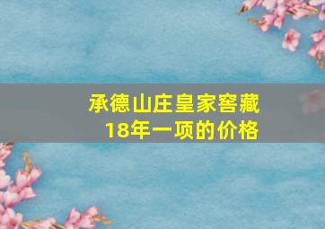 承德山庄皇家窖藏18年一项的价格