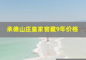 承德山庄皇家窖藏9年价格