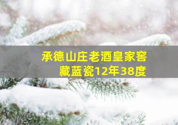 承德山庄老酒皇家窖藏蓝瓷12年38度