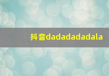 抖音dadadadadala