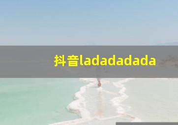 抖音ladadadada