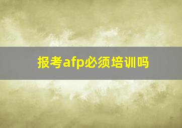 报考afp必须培训吗