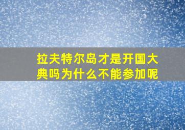 拉夫特尔岛才是开国大典吗为什么不能参加呢