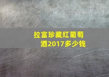 拉富珍藏红葡萄酒2017多少钱