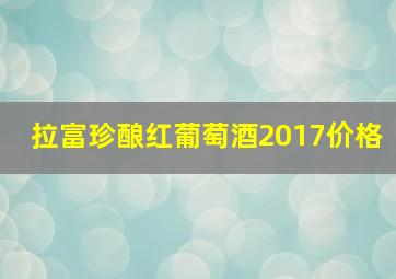 拉富珍酿红葡萄酒2017价格