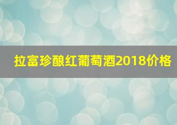 拉富珍酿红葡萄酒2018价格