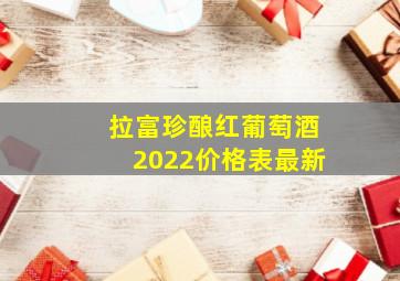 拉富珍酿红葡萄酒2022价格表最新