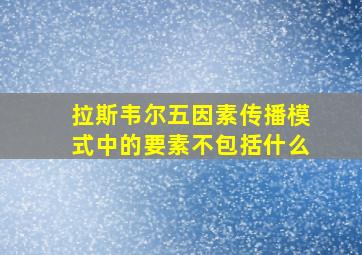 拉斯韦尔五因素传播模式中的要素不包括什么