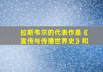 拉斯韦尔的代表作是《宣传与传播世界史》和