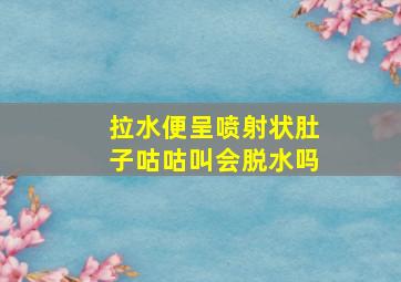 拉水便呈喷射状肚子咕咕叫会脱水吗