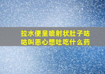 拉水便呈喷射状肚子咕咕叫恶心想吐吃什么药