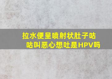 拉水便呈喷射状肚子咕咕叫恶心想吐是HPV吗