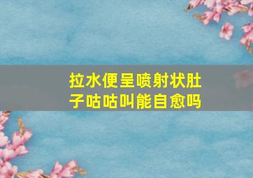 拉水便呈喷射状肚子咕咕叫能自愈吗