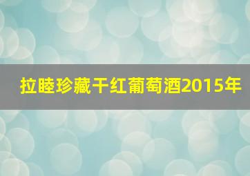 拉睦珍藏干红葡萄酒2015年