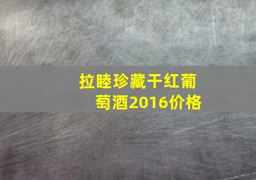 拉睦珍藏干红葡萄酒2016价格