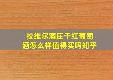 拉维尔酒庄干红葡萄酒怎么样值得买吗知乎