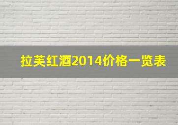 拉芙红酒2014价格一览表