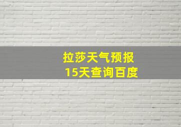 拉莎天气预报15天查询百度