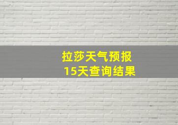 拉莎天气预报15天查询结果