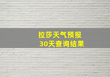 拉莎天气预报30天查询结果