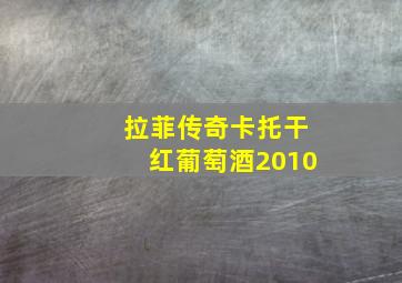 拉菲传奇卡托干红葡萄酒2010