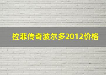 拉菲传奇波尔多2012价格