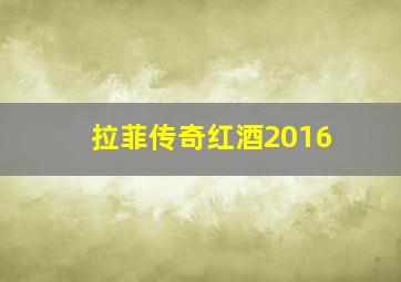 拉菲传奇红酒2016