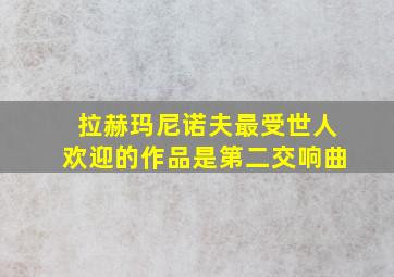 拉赫玛尼诺夫最受世人欢迎的作品是第二交响曲