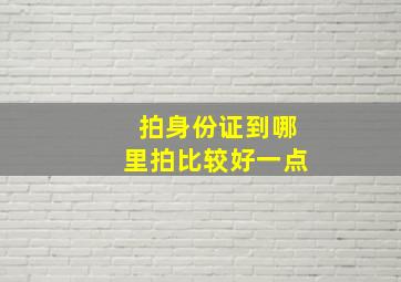 拍身份证到哪里拍比较好一点