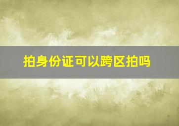 拍身份证可以跨区拍吗