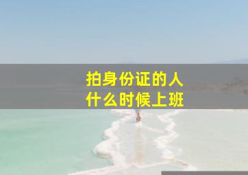 拍身份证的人什么时候上班