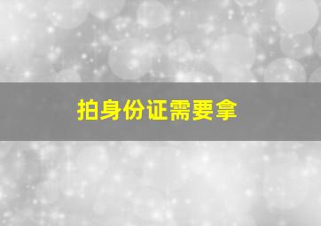 拍身份证需要拿