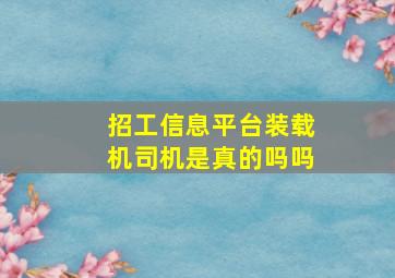 招工信息平台装载机司机是真的吗吗