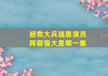 拯救大兵瑞恩演员阵容强大是哪一集