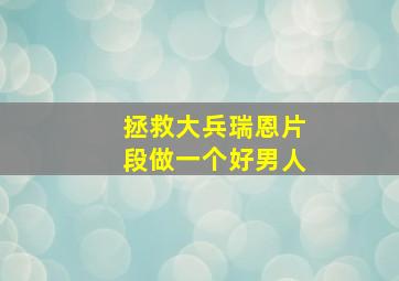 拯救大兵瑞恩片段做一个好男人