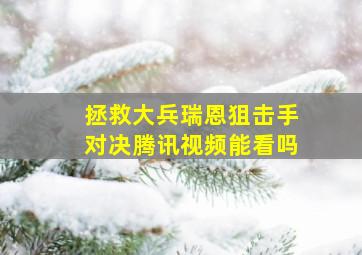 拯救大兵瑞恩狙击手对决腾讯视频能看吗